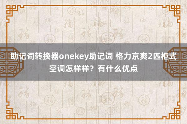 助记词转换器onekey助记词 格力京爽2匹柜式空调怎样样？有什么优点