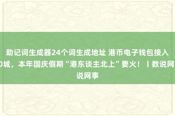 助记词生成器24个词生成地址 港币电子钱包接入50城，本年国庆假期“港东谈主北上”要火！丨数说网事